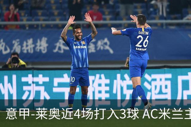 意甲-莱奥近4场打入3球 AC米兰主场1-1遭连平