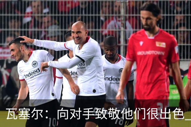 瓦塞尔：向对手致敬他们很出色 我们本季很棒打破了很多人的质疑